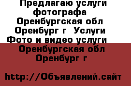 Предлагаю услуги фотографа - Оренбургская обл., Оренбург г. Услуги » Фото и видео услуги   . Оренбургская обл.,Оренбург г.